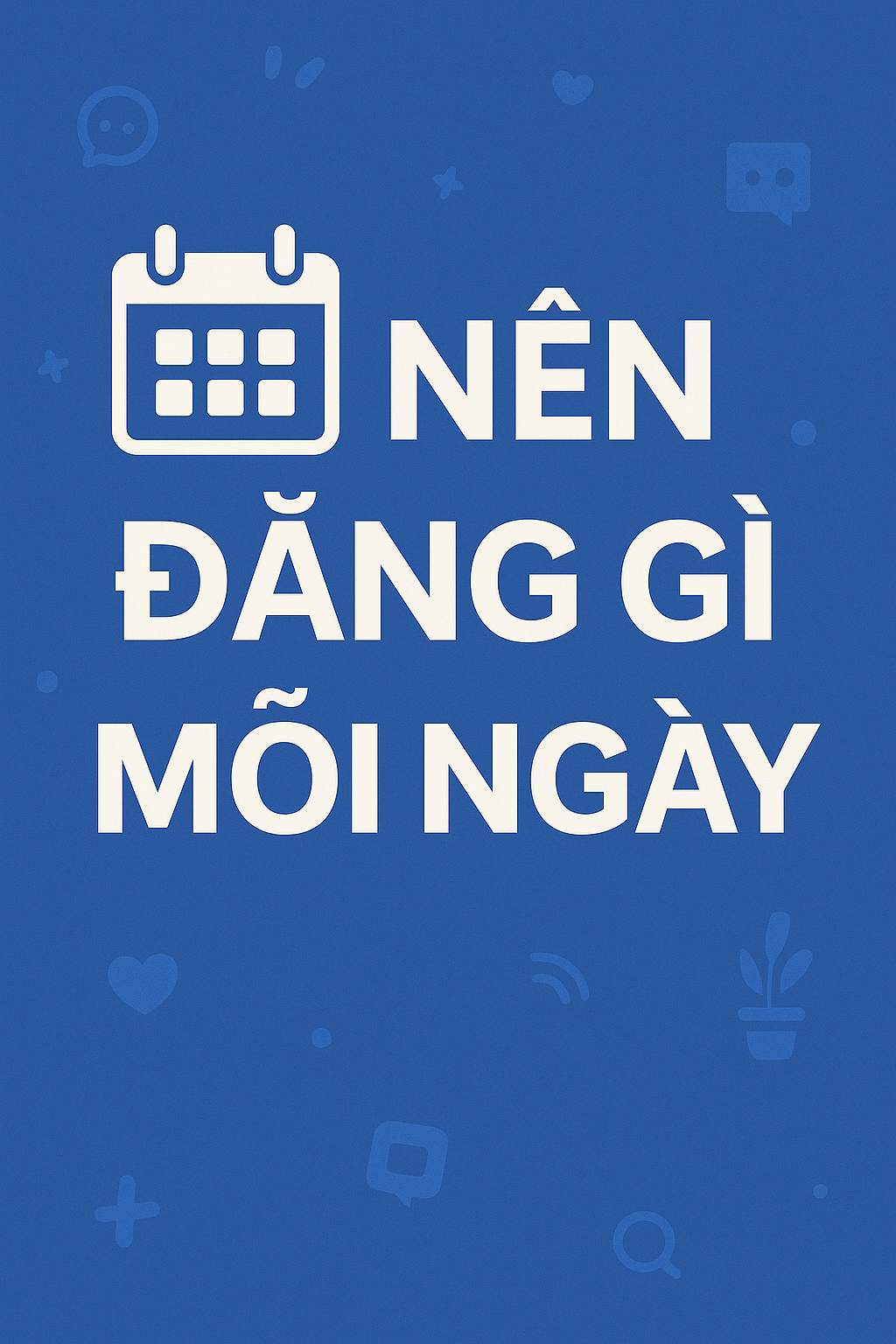 Nên Đăng Gì Mỗi Ngày? Lịch Nội Dung Chuẩn Cho Người Xây Dựng Kênh